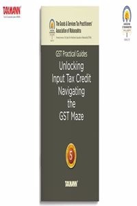 Taxmann X GSTPAM's GST Practical Guides | Unlocking Input Tax Credit â€“ Navigating the GST Maze [2024 Edition] â€“ Covering Critical Aspects of ITC under GST Law Focusing on the CGST Act (Paperback) | Released: 18 Mar 2024